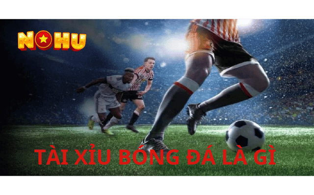 tìm hiểu về tài xỉu bóng đá là gì tại NOHU